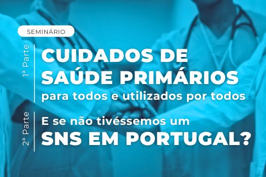 Seminário 1ª Parte – Cuidados de Saúde Primários para todos e utilizados por todos 2ª Parte – E se não tivéssemos um SNS em Portugal?