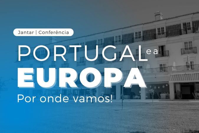 Jantar / Conferência “Portugal e a Europa: por onde vamos!”