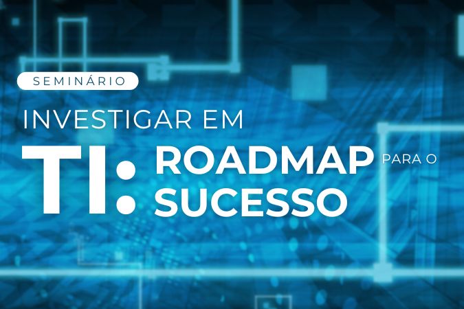 Seminário | Investigar em TI: roadmap para o sucesso