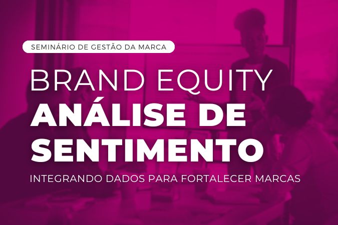 Seminário de gestão da marca | Brand Equity e Análise de Sentimento – Integrando Dados para Fortalecer Marcas