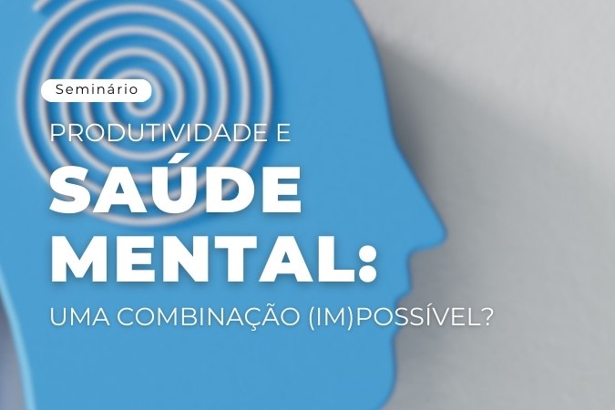 Seminário | Produtividade e Saúde Mental: uma combinação (im)possível)
