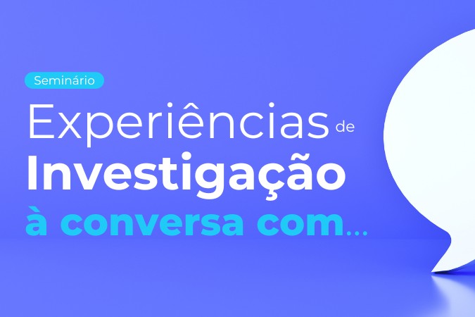 Seminário | Experiências de Investigação – À Conversa com…