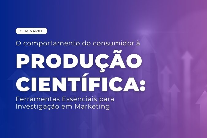 Seminário | O comportamento do consumidor à produção científica: ferramentas essenciais para investigação em Marketing