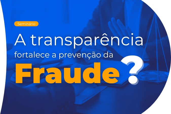 Seminário | A transparência fortalece a prevenção da Fraude?