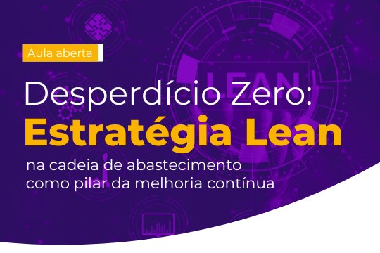 Aula aberta | Desperdício Zero: Estratégia Lean na cadeia de abastecimento como pilar da melhoria contínua