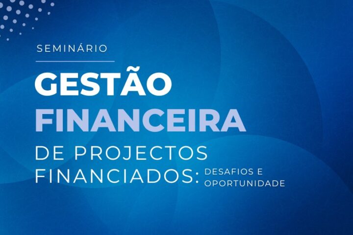 Seminário | Gestão Financeira de Projetos Financiados: desafios e oportunidade