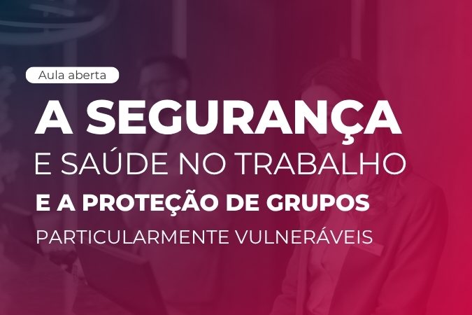Aula aberta | A segurança e saúde no trabalho e a proteção de grupos particularmente vulneráveis