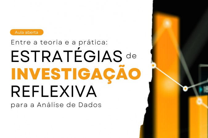 Aula Aberta | Entre a Teoria e a Prática: Estratégias de Investigação Reflexiva para a Análise de Dados