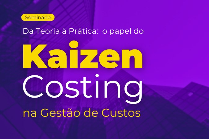 Seminário | Da Teoria à Prática: O Papel do Kaizen Costing na Gestão de Custos