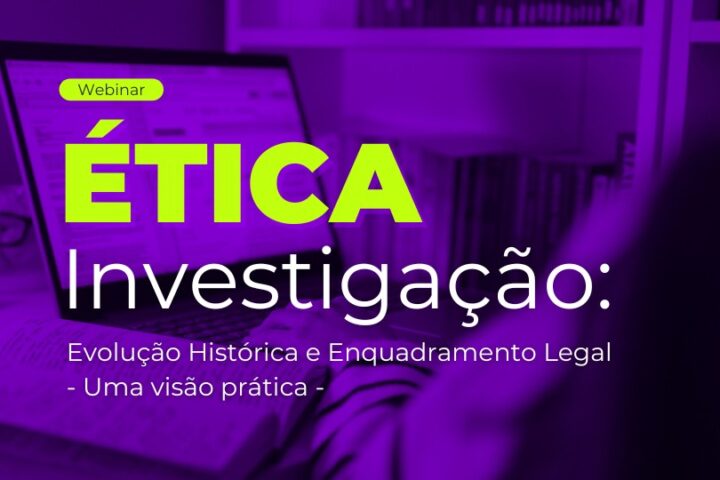 Webinar | Ética na Investigação: evolução histórica e enquadramento legal – uma visão prática