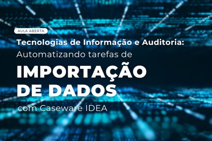 Aula aberta | Tecnologias de informação e auditoria: automatizando tarefas de importação de dados com Caseware IDEA