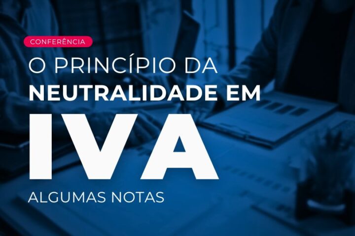 Conferência | O princípio da neutralidade em IVA – algumas notas