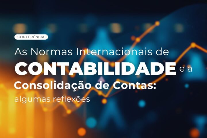 Conferência | As normas internacionais de contabilidade e a consolidação de contas: algumas reflexões