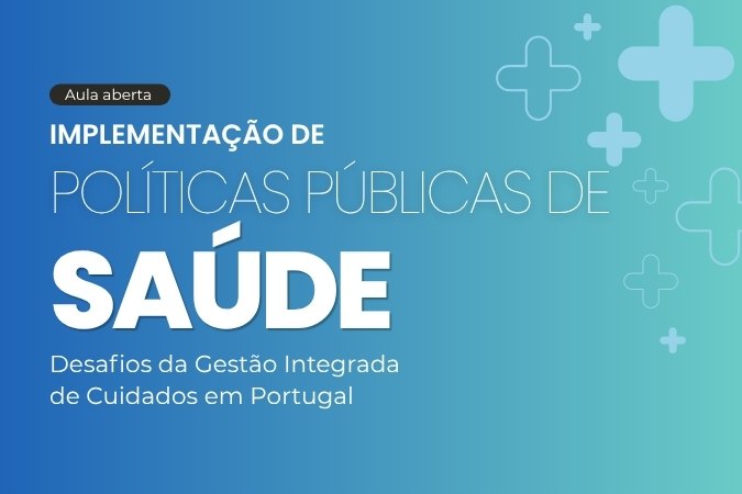 Aula aberta | Implementação de Políticas Públicas de Saúde Desafios da Gestão Integrada de Cuidados em Portugal