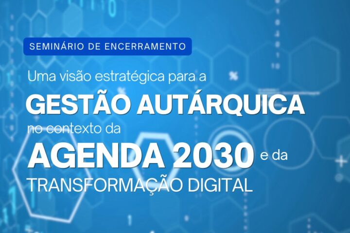 Seminário de Encerramento | Uma visão estratégica para a Gestão Autárquica no contexto da Agenda 2030 e da transformação digital