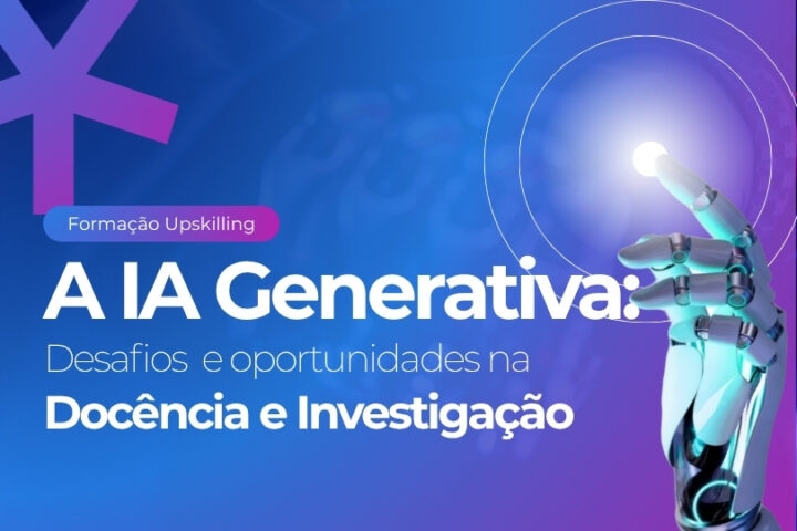 Formação Upskilling | A IA Generativa: Desafios e oportunidades na Docência e Investigação