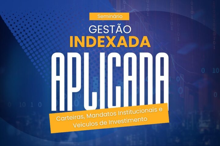 Seminário | Gestão indexada aplicada: carteiras, mandatos institucionais e veículos de investimento