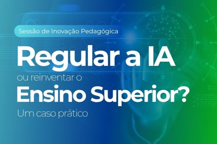Sessão de Inovação Pedagógica | Regular a IA ou reinventar o Ensino Superior? Um caso prático