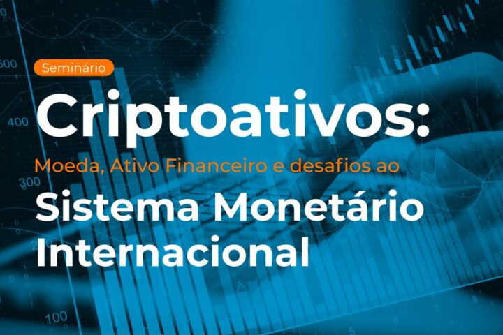 Seminário | Criptoativos: Moeda, Ativo Financeiro e desafios ao Sistema Monetário Internacional